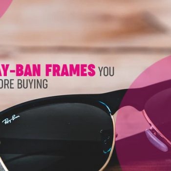 Specialties of Ray-Ban Frames You Should Know Before Buying Specialties of Ray-Ban Frames You Should Know Before Buying